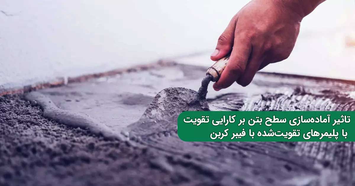 تاثیر آماده‌ سازی سطح بتن بر پلیمرهای تقویت‌ شده با فیبر کربن در بتن توانمند خودتراکم الیافی