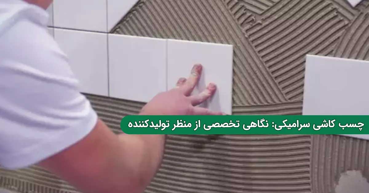 چسب کاشی سرامیکی؛ نگاهی تخصصی از منظر تولید کننده