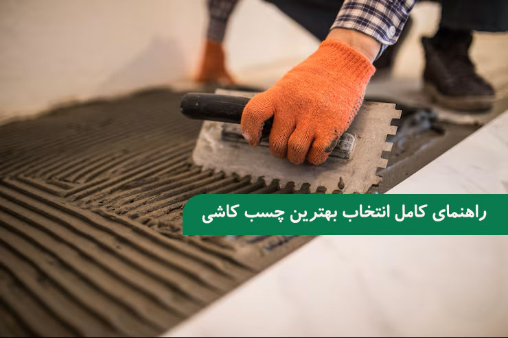 راهنمای کامل انتخاب بهترین چسب کاشی
